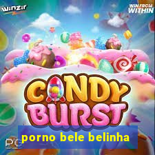 porno bele belinha